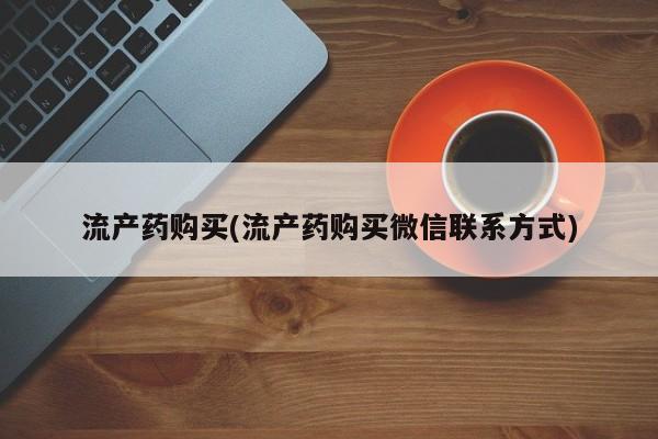 米非米索微信流产药购买(流产药购买微信联系方式)