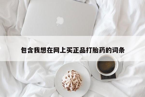 米非米索微信包含我想在网上买正品打胎药的词条