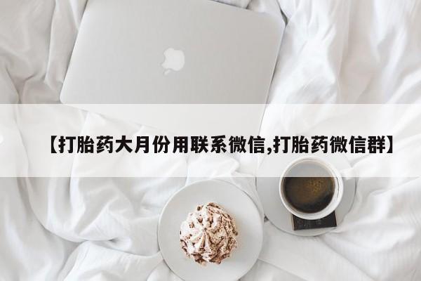 米非米索微信【打胎药大月份用联系微信,打胎药微信群】