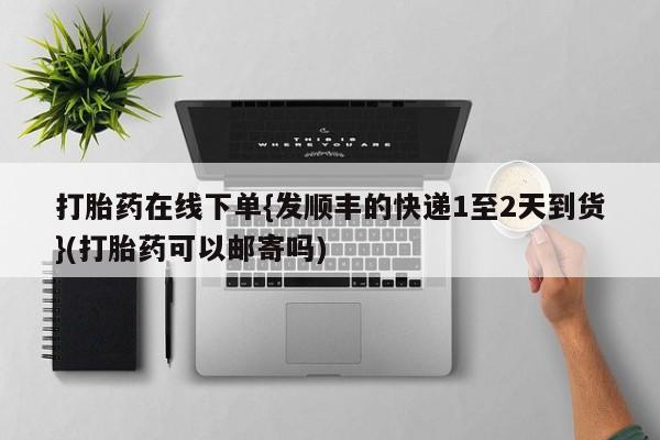 米非米索微信打胎药在线下单{发顺丰的快递1至2天到货}(打胎药可以邮寄吗)