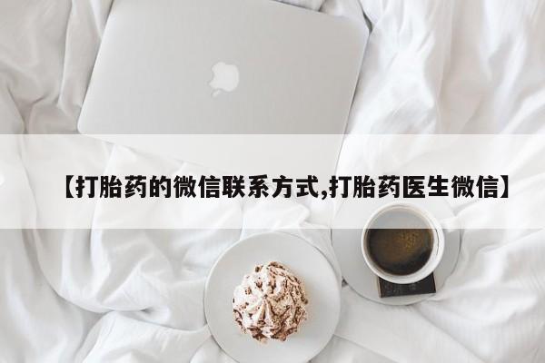 米非米索微信【打胎药的微信联系方式,打胎药医生微信】