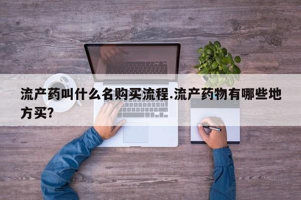 米非米索微信流产药叫什么名购买流程.流产药物有哪些地方买？