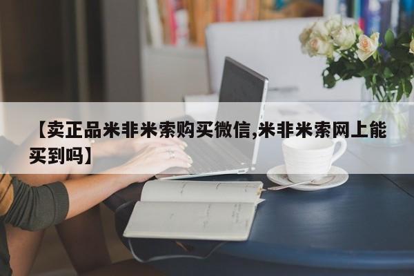 米非米索微信【卖正品米非米索购买微信,米非米索网上能买到吗】