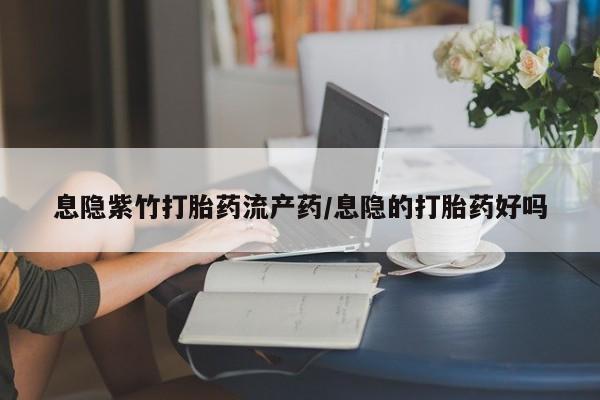 米非米索微信息隐紫竹打胎药流产药/息隐的打胎药好吗