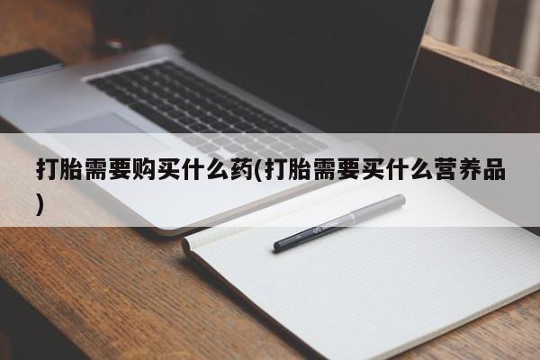 米非米索微信打胎需要购买什么药(打胎需要买什么营养品)