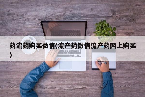 米非米索微信药流药购买微信(流产药微信流产药网上购买)