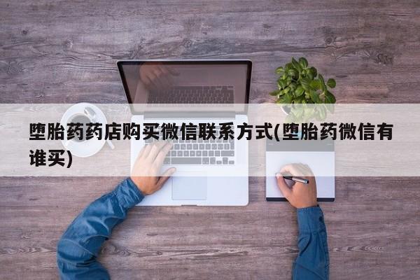 米非米索微信堕胎药药店购买微信联系方式(堕胎药微信有谁买)