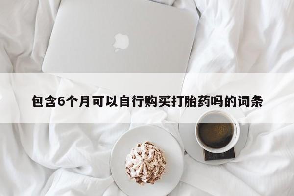 米非米索微信包含6个月可以自行购买打胎药吗的词条